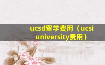 ucsd留学费用（ucsi university费用）